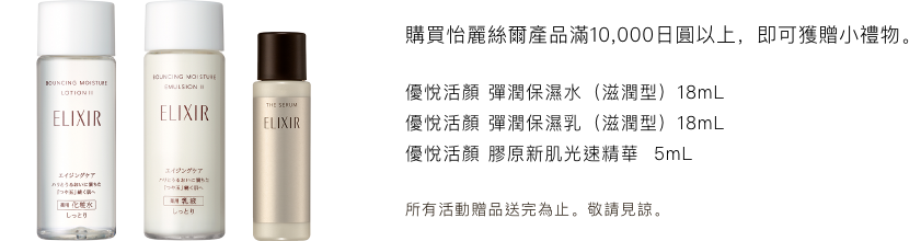 エリクシール製品を10,000円以上お買い上げのお客様へプレゼント ＜セット内容＞ リフトモイスト ローション ＳＰ II 18mL、リフトモイスト エマルジョン ＳＰ II 18mL、ザ セラム aa 5mL。 *プレゼントはなくなり次第終了となりますのでご了承ください。