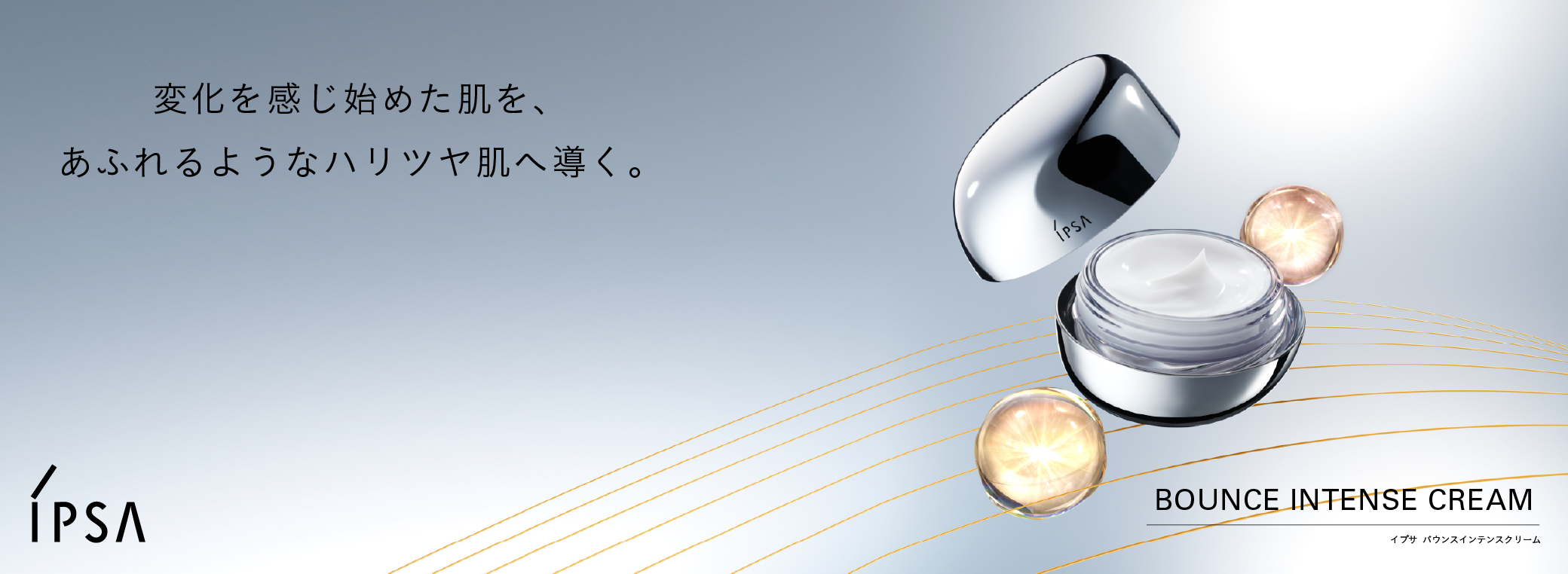 変化を感じ始めた肌を、あふれるようなハリツヤ肌へ導く。BOUNCE INTENSE CREAM