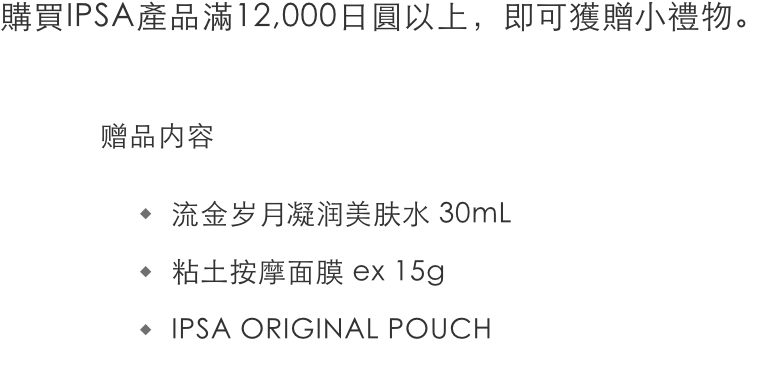 イプサ製品を12,000円以上お買い上げのお客様へプレゼント ＜セット内容＞ ザ・タイムR アクア 30mL, ルミナイジング クレイ ex 15g, イプサ オリジナルポーチ
