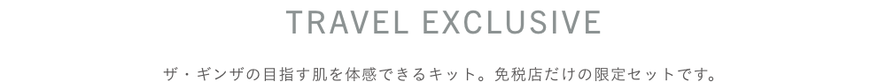 TRAVEL EXCLUSIVE ザ・ギンザの目指す肌を体感できるキット。免税店だけの限定セットです。